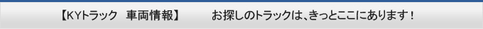 【KYトラック　車両情報】　お探しのトラックは、きっとここにあります！